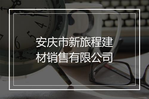 安庆市新旅程建材销售有限公司