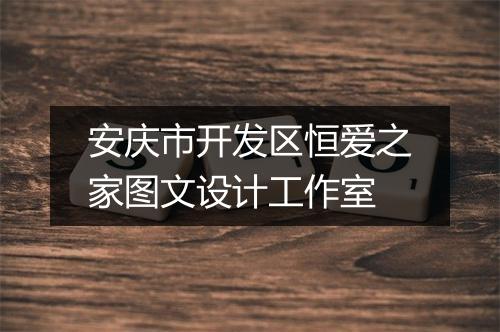 安庆市开发区恒爱之家图文设计工作室
