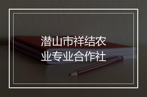 潜山市祥结农业专业合作社