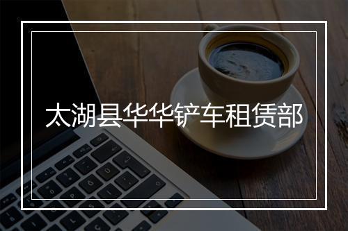 太湖县华华铲车租赁部