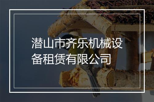 潜山市齐乐机械设备租赁有限公司