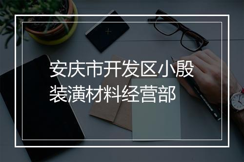 安庆市开发区小殷装潢材料经营部