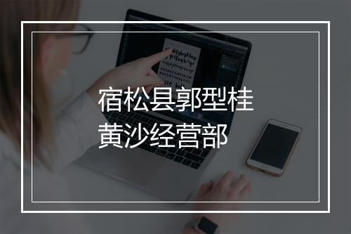 宿松县郭型桂黄沙经营部