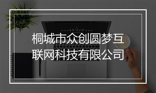 桐城市众创圆梦互联网科技有限公司