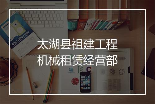 太湖县祖建工程机械租赁经营部