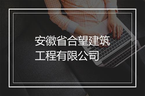 安徽省合望建筑工程有限公司