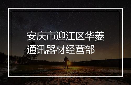 安庆市迎江区华菱通讯器材经营部