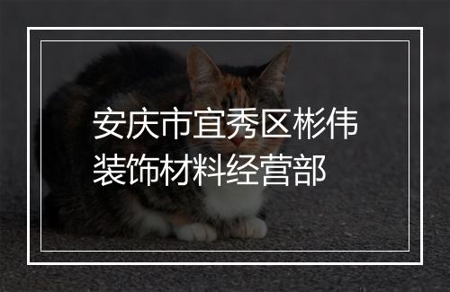 安庆市宜秀区彬伟装饰材料经营部