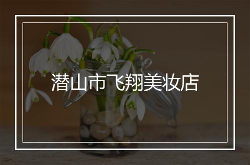 潜山市飞翔美妆店