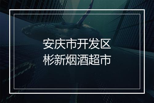 安庆市开发区彬新烟酒超市