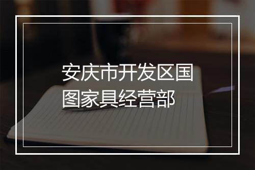 安庆市开发区国图家具经营部