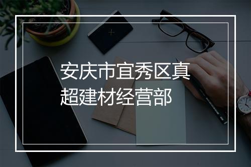 安庆市宜秀区真超建材经营部