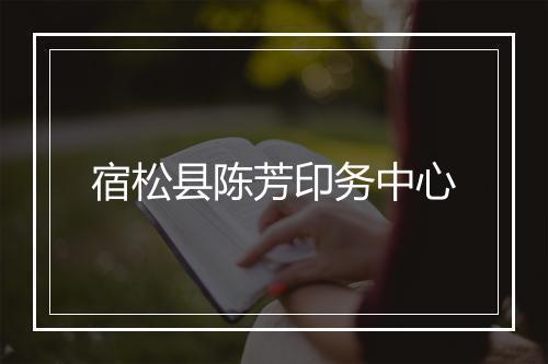 宿松县陈芳印务中心