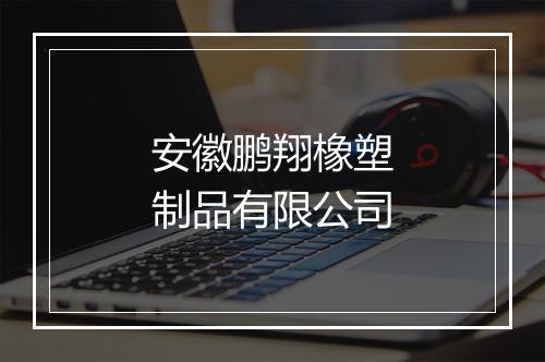 安徽鹏翔橡塑制品有限公司