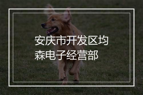 安庆市开发区均森电子经营部