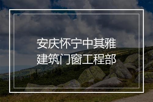 安庆怀宁中其雅建筑门窗工程部