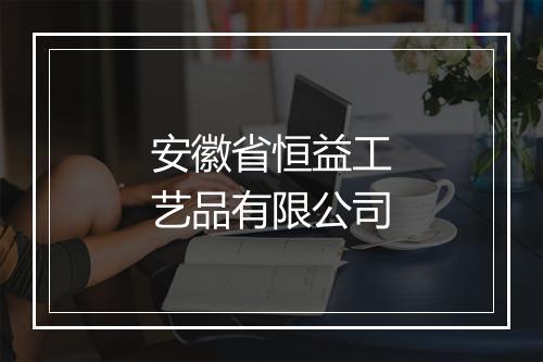 安徽省恒益工艺品有限公司