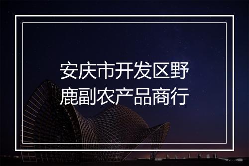 安庆市开发区野鹿副农产品商行
