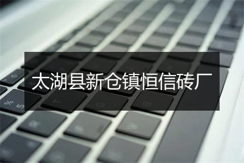 太湖县新仓镇恒信砖厂
