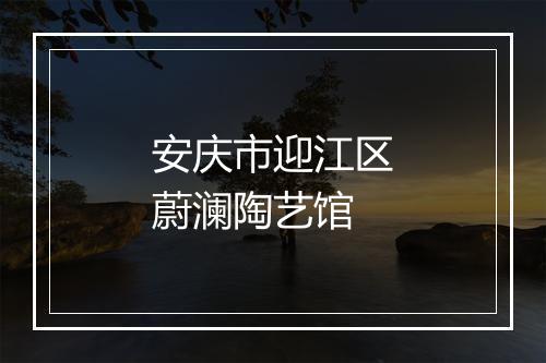 安庆市迎江区蔚澜陶艺馆