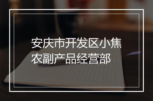 安庆市开发区小焦农副产品经营部