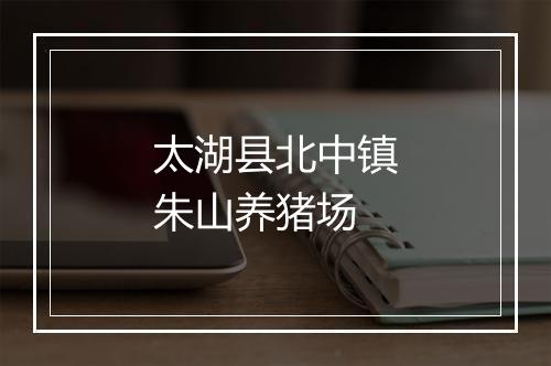 太湖县北中镇朱山养猪场