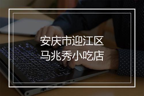 安庆市迎江区马兆秀小吃店
