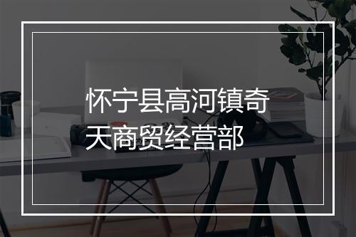 怀宁县高河镇奇天商贸经营部