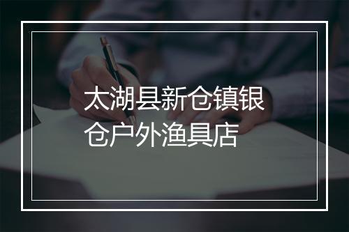 太湖县新仓镇银仓户外渔具店