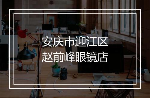 安庆市迎江区赵前峰眼镜店