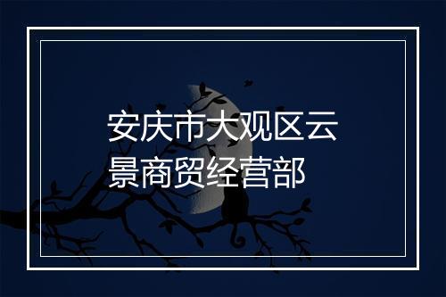 安庆市大观区云景商贸经营部