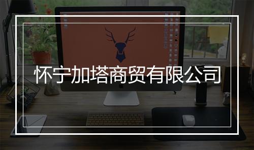 怀宁加塔商贸有限公司