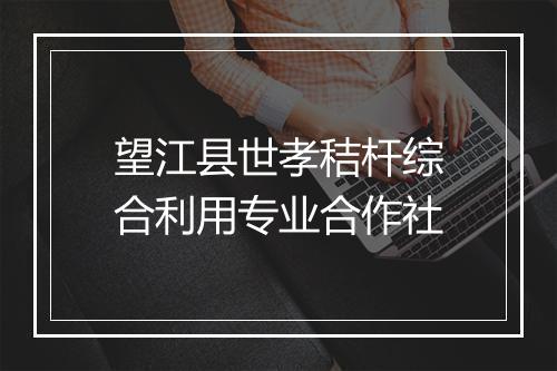 望江县世孝秸杆综合利用专业合作社