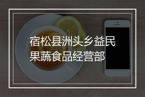宿松县洲头乡益民果蔬食品经营部