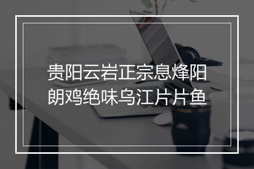 贵阳云岩正宗息烽阳朗鸡绝味乌江片片鱼