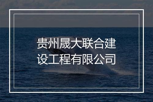 贵州晟大联合建设工程有限公司