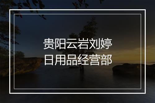贵阳云岩刘婷日用品经营部