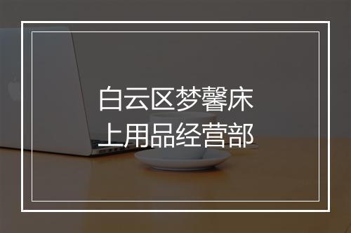 白云区梦馨床上用品经营部
