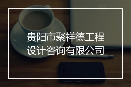 贵阳市聚祥德工程设计咨询有限公司