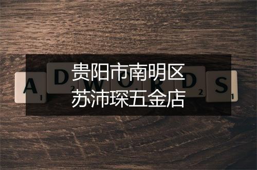 贵阳市南明区苏沛琛五金店