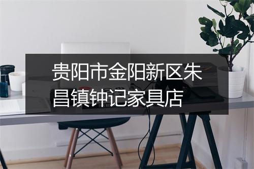 贵阳市金阳新区朱昌镇钟记家具店
