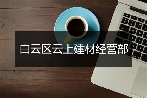 白云区云上建材经营部