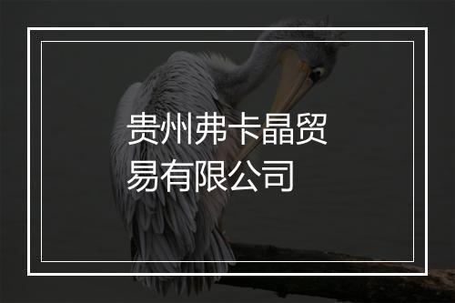 贵州弗卡晶贸易有限公司