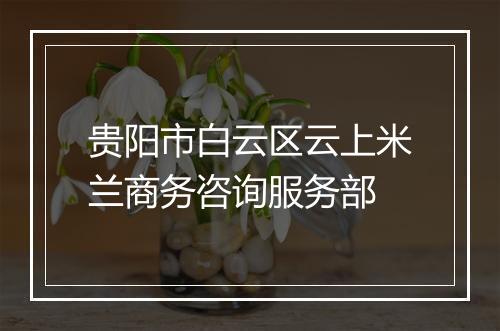 贵阳市白云区云上米兰商务咨询服务部