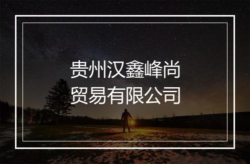 贵州汉鑫峰尚贸易有限公司