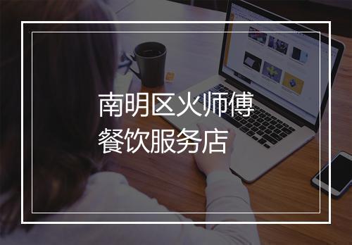 南明区火师傅餐饮服务店