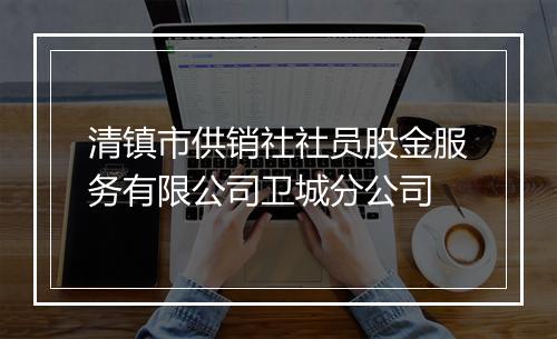清镇市供销社社员股金服务有限公司卫城分公司