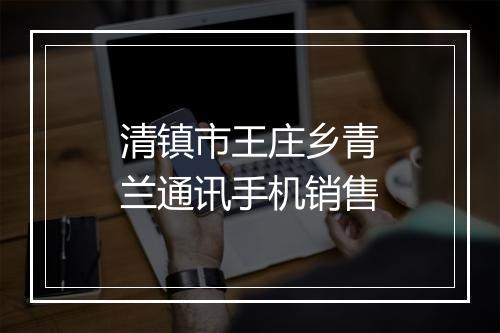 清镇市王庄乡青兰通讯手机销售