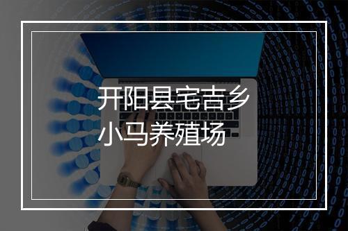 开阳县宅吉乡小马养殖场