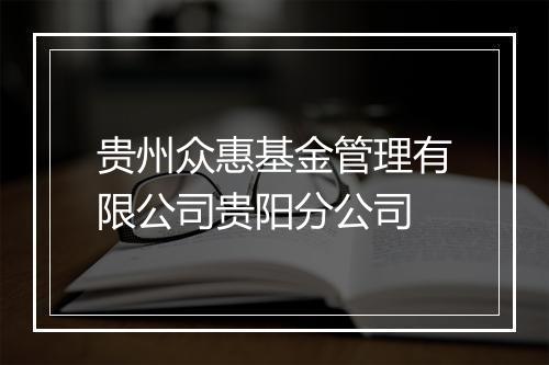 贵州众惠基金管理有限公司贵阳分公司